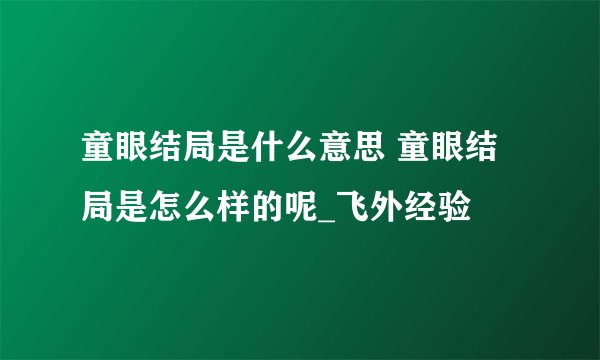 童眼结局是什么意思 童眼结局是怎么样的呢_飞外经验