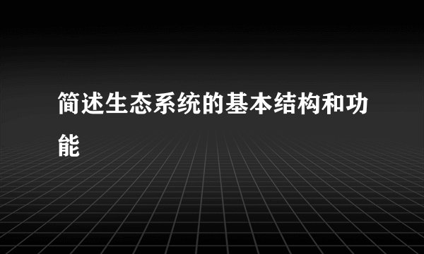 简述生态系统的基本结构和功能