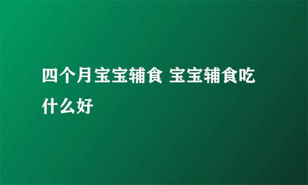 四个月宝宝辅食 宝宝辅食吃什么好