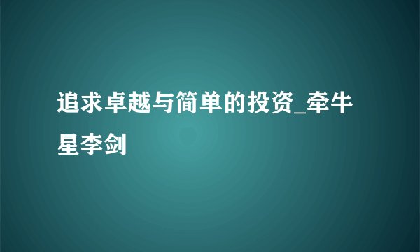 追求卓越与简单的投资_牵牛星李剑