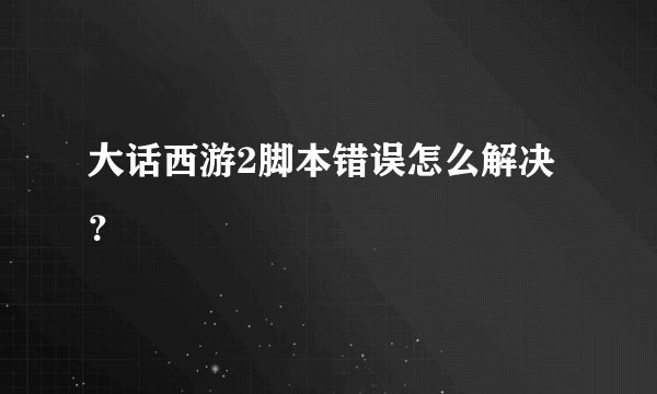 大话西游2脚本错误怎么解决？