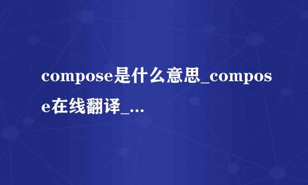 compose是什么意思_compose在线翻译_英语_读音_用法_例句