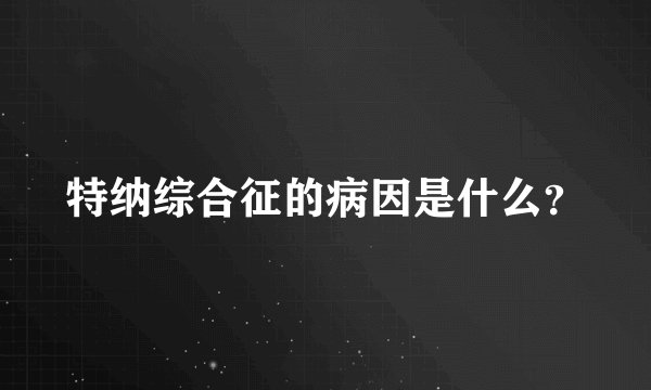 特纳综合征的病因是什么？