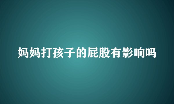 妈妈打孩子的屁股有影响吗