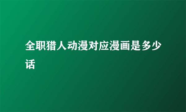 全职猎人动漫对应漫画是多少话