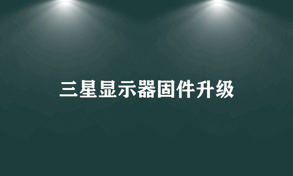 三星显示器固件升级