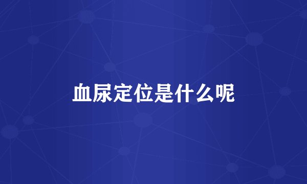 血尿定位是什么呢