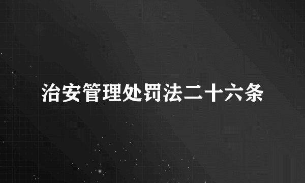 治安管理处罚法二十六条
