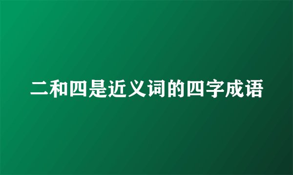 二和四是近义词的四字成语
