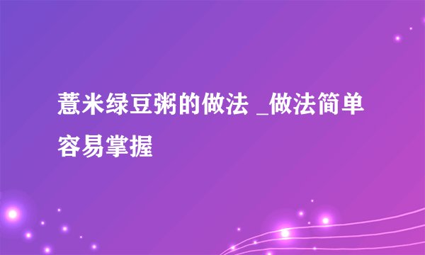 薏米绿豆粥的做法 _做法简单容易掌握