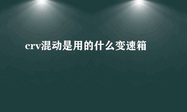 crv混动是用的什么变速箱