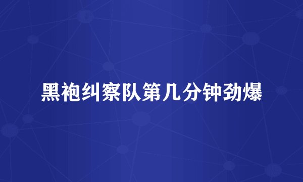 黑袍纠察队第几分钟劲爆