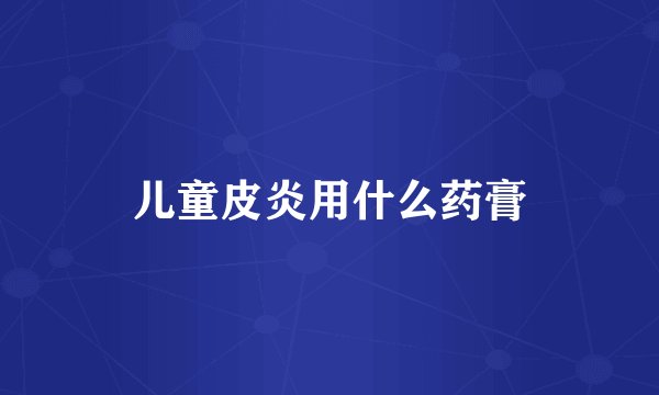 儿童皮炎用什么药膏