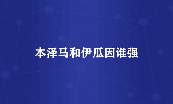 本泽马和伊瓜因谁强