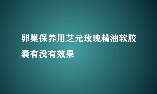 卵巢保养用芝元玫瑰精油软胶囊有没有效果