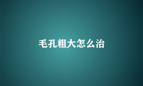 毛孔粗大怎么治