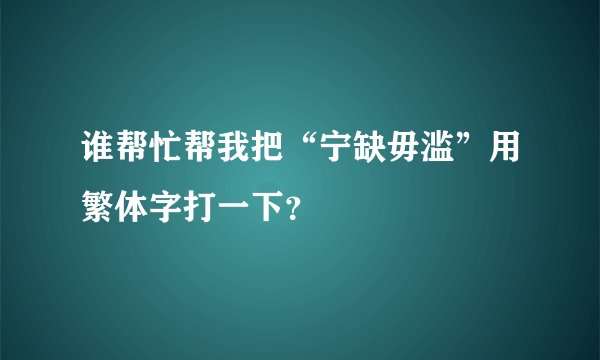 谁帮忙帮我把“宁缺毋滥”用繁体字打一下？