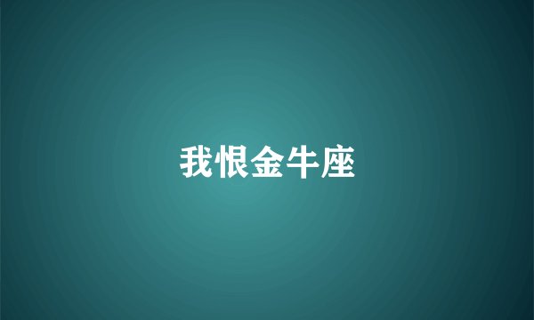 我恨金牛座