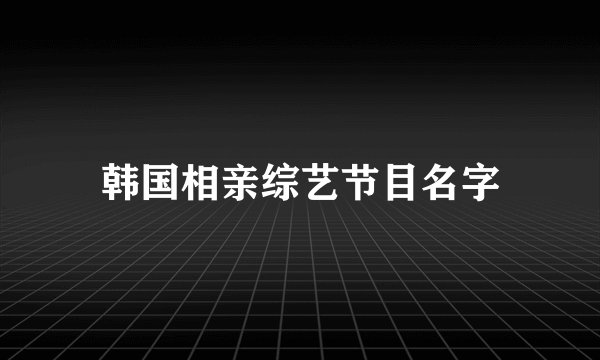 韩国相亲综艺节目名字