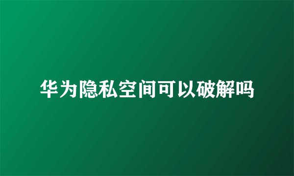 华为隐私空间可以破解吗