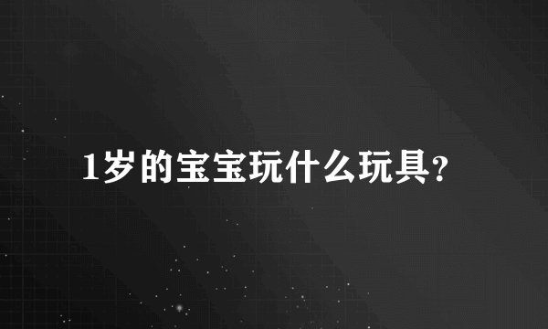 1岁的宝宝玩什么玩具？