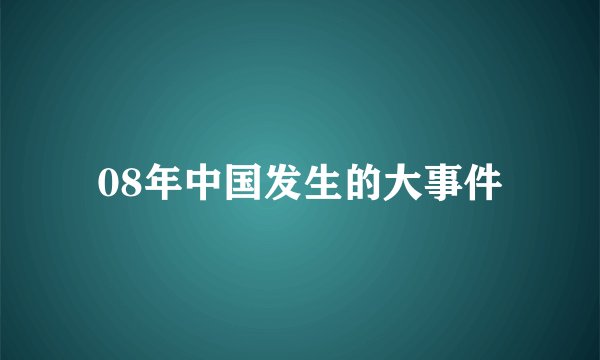 08年中国发生的大事件