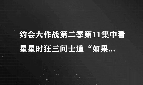 约会大作战第二季第11集中看星星时狂三问士道“如果七夕这天下雨了，牛郎和织女是不是连一年相见一次的