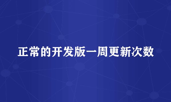 正常的开发版一周更新次数