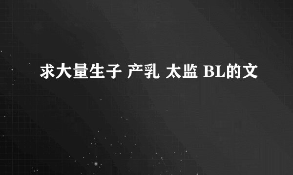 求大量生子 产乳 太监 BL的文