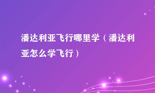 潘达利亚飞行哪里学（潘达利亚怎么学飞行）