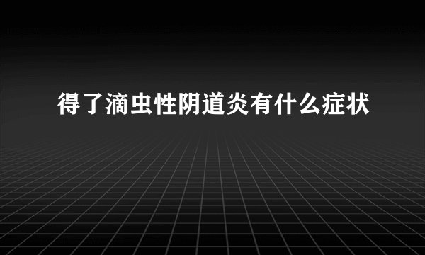 得了滴虫性阴道炎有什么症状
