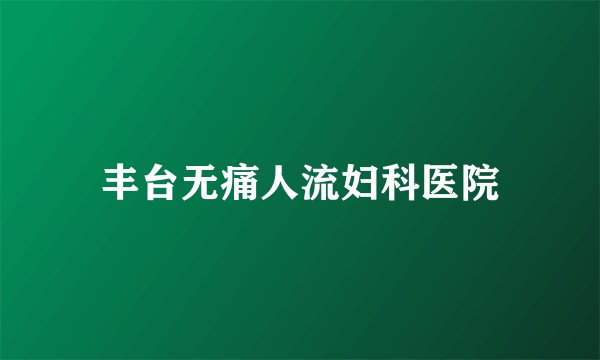 丰台无痛人流妇科医院