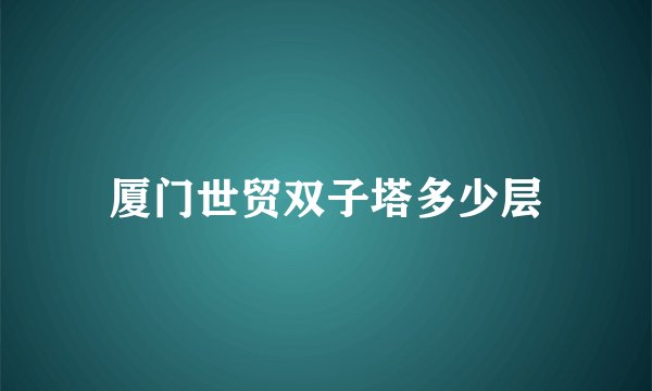 厦门世贸双子塔多少层