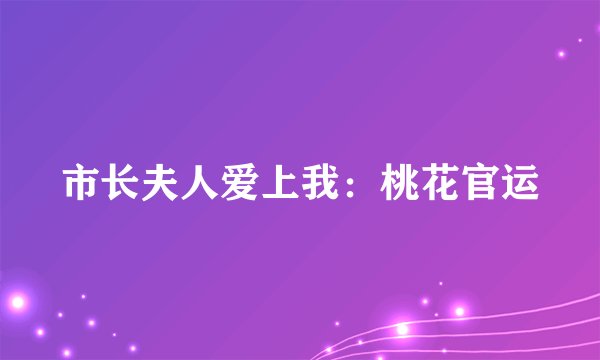 市长夫人爱上我：桃花官运