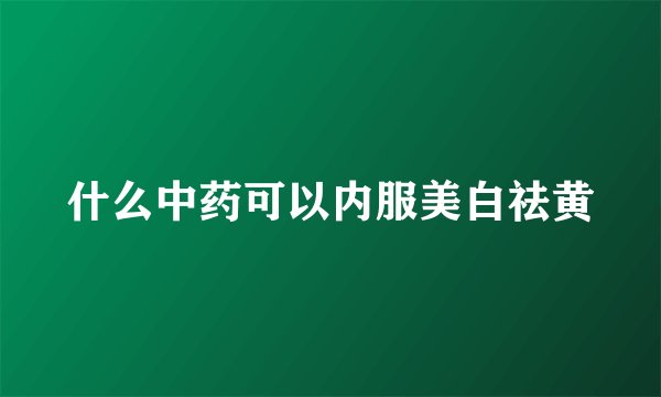 什么中药可以内服美白祛黄