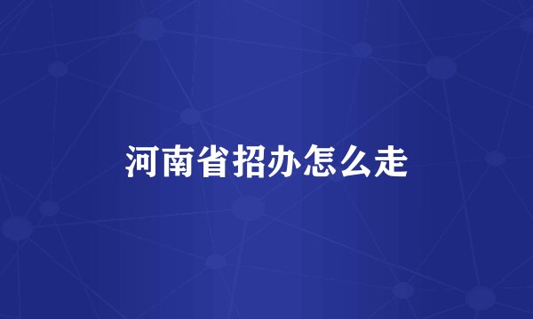 河南省招办怎么走