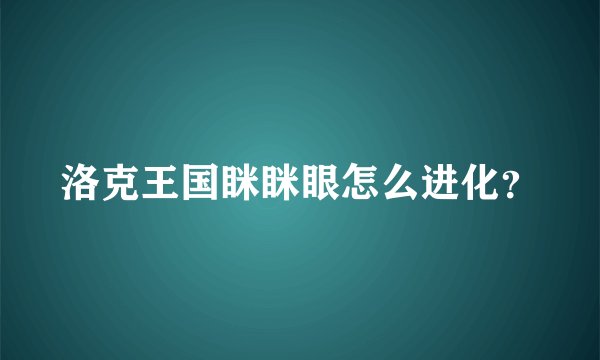 洛克王国眯眯眼怎么进化？