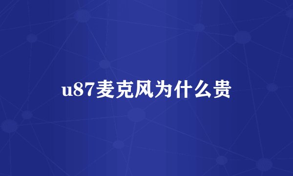 u87麦克风为什么贵