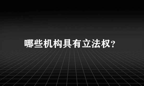 哪些机构具有立法权？