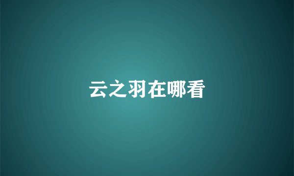 云之羽在哪看