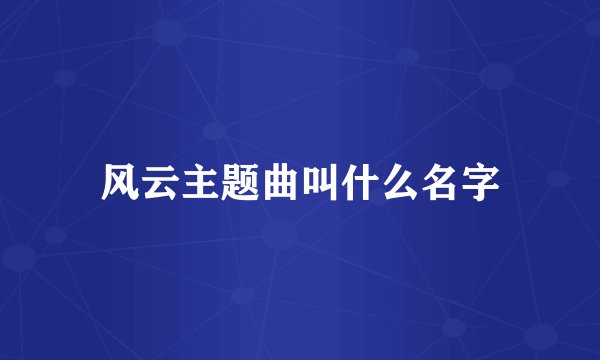 风云主题曲叫什么名字