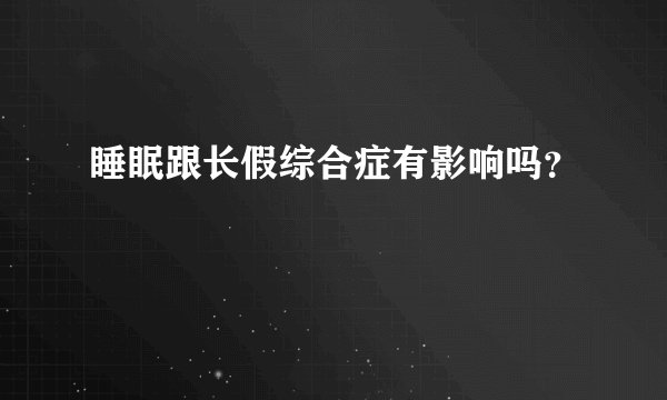 睡眠跟长假综合症有影响吗？