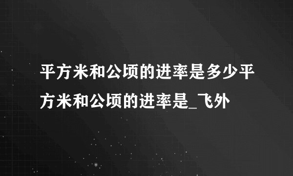 平方米和公顷的进率是多少平方米和公顷的进率是_飞外
