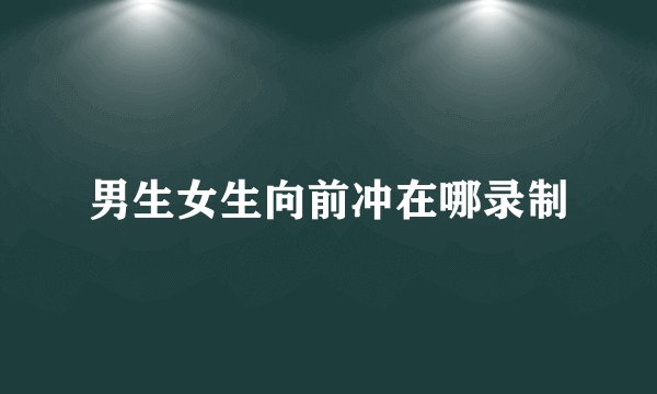 男生女生向前冲在哪录制