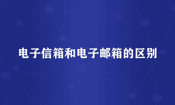 电子信箱和电子邮箱的区别