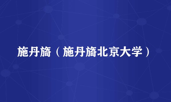 施丹旖（施丹旖北京大学）