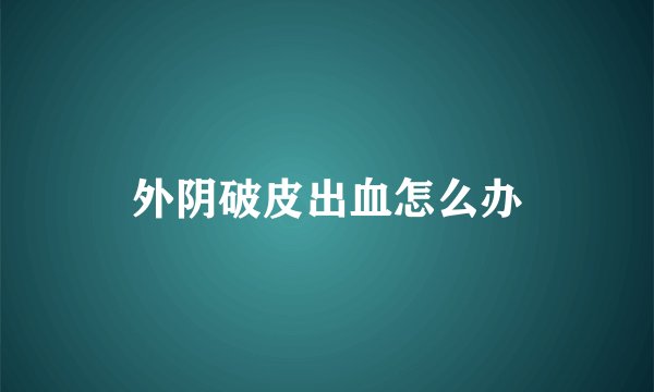外阴破皮出血怎么办