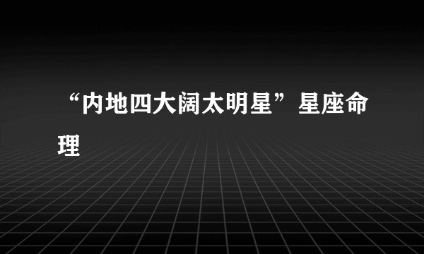 “内地四大阔太明星”星座命理