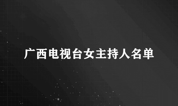 广西电视台女主持人名单
