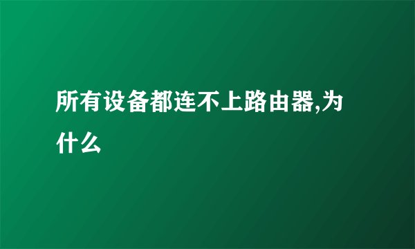 所有设备都连不上路由器,为什么